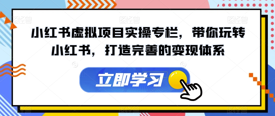 小红书虚拟项目实操专栏，带你玩转小红书，打造完善的变现体系-86资源库