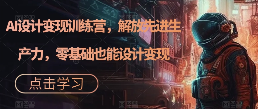 AI设计变现训练营，解放先进生产力，零基础也能设计变现-86资源库