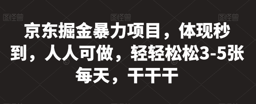 京东掘金暴力项目，体现秒到，人人可做，轻轻松松3-5张每天，干干干【揭秘】-86资源库