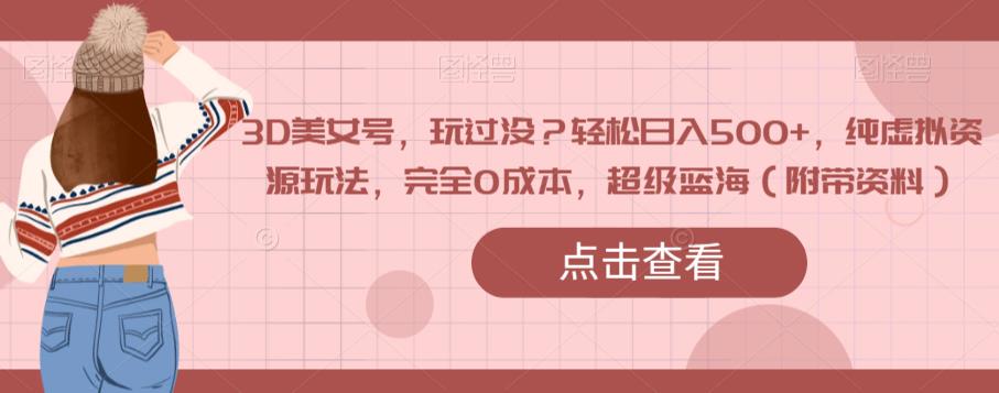 3D美女号，玩过没？轻松日入500+，纯虚拟资源玩法，完全0成本，超级蓝海（附带资料）-86资源库