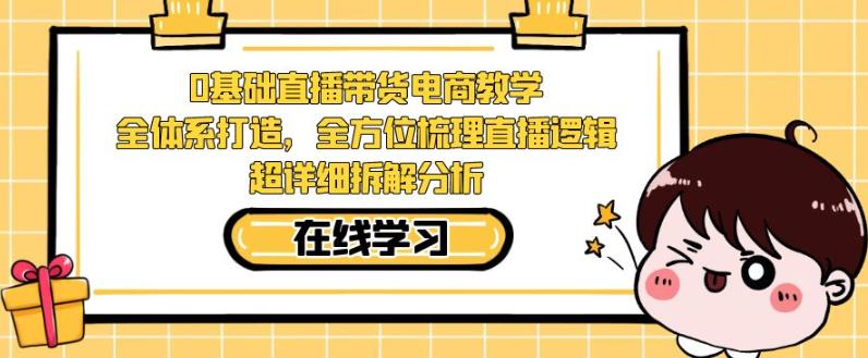 零基础直播带货电商教学，全方位梳理直播逻辑，超详细拆解分析-86资源库