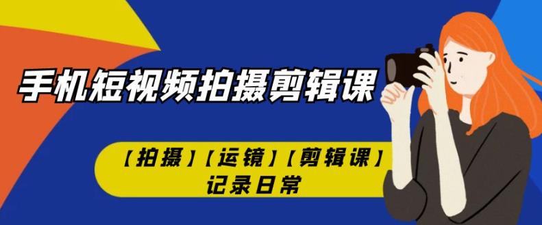 手机短视频-拍摄剪辑课【拍摄】【运镜】【剪辑课】记录日常-86资源库
