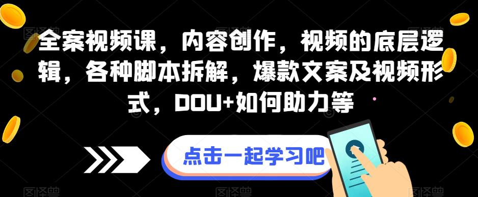 全案视频课，内容创作，视频的底层逻辑，各种脚本拆解，爆款文案及视频形式，DOU+如何助力等-86资源库