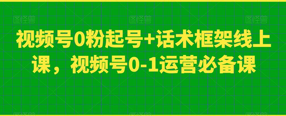 视频号0粉起号+话术框架线上课，视频号0-1运营必备课-86资源库