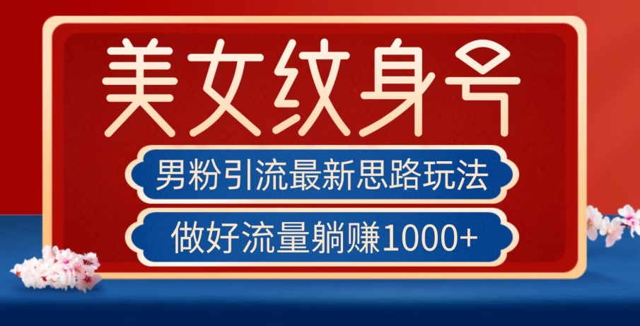男粉引流最新思路玩法，美女纹身号，做好流量躺赚1000+【揭秘】-86资源库