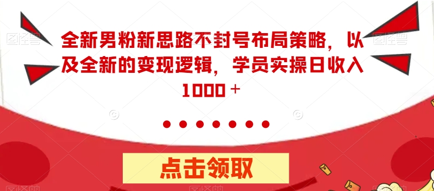 全新男粉新思路不封号布局策略，以及全新的变现逻辑，实操日收入1000＋【揭秘】-86资源库