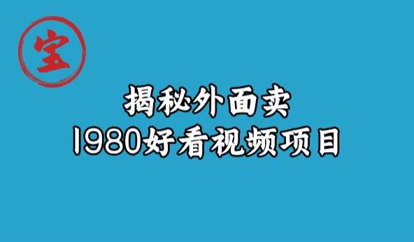 宝哥揭秘外面卖1980好看视频项目，投入时间少，操作难度低-86资源库