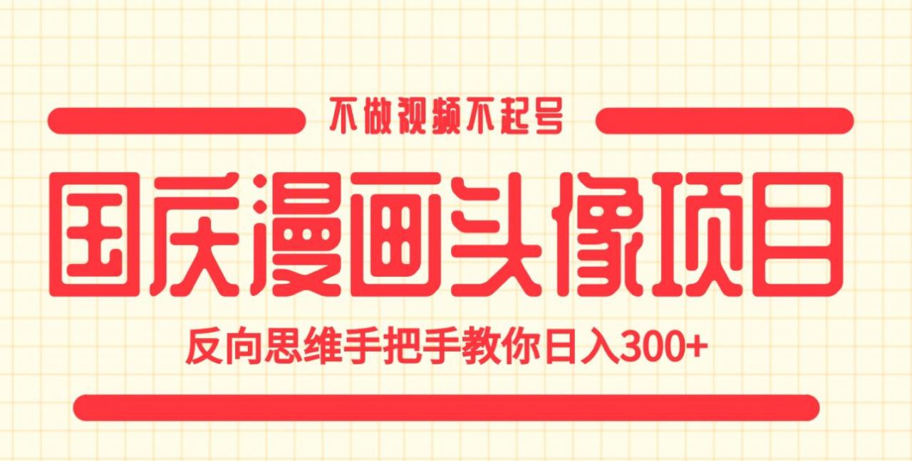 国庆漫画头像项目，不做视频不起号，反向思维手把手教你日入300+【揭秘】-86资源库