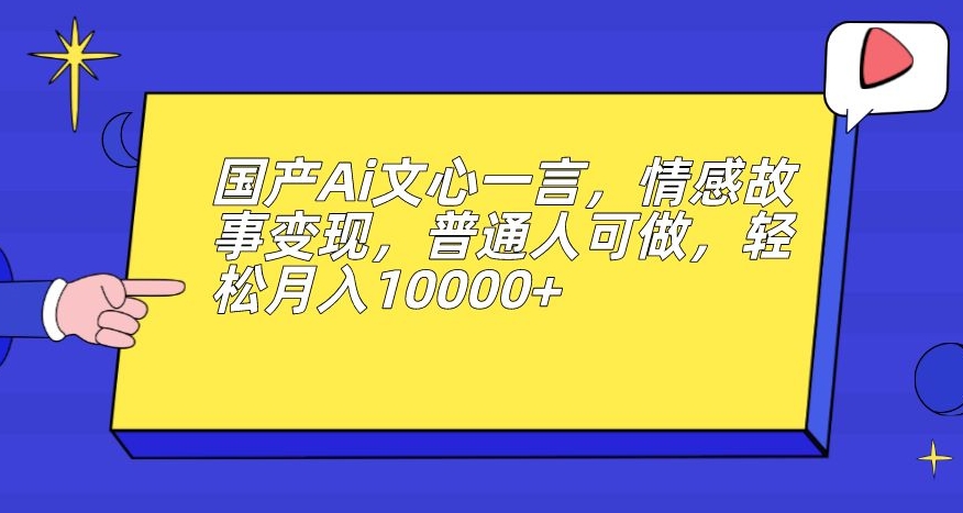 国产Ai文心一言，情感故事变现，普通人可做，轻松月入10000+【揭秘】-86资源库