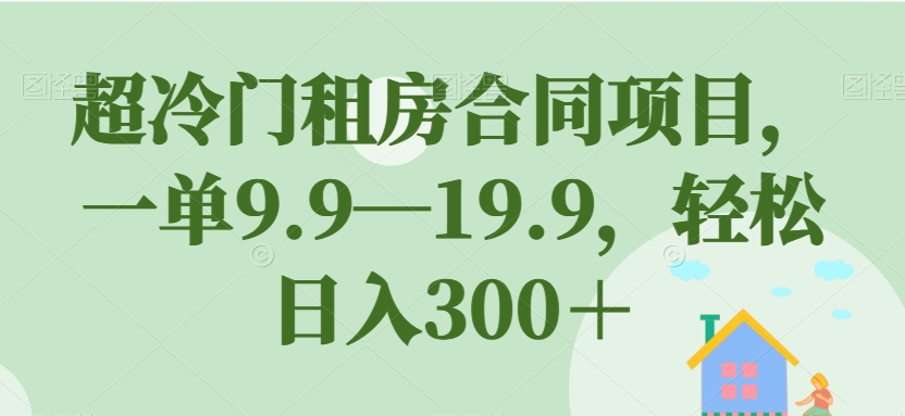 超冷门租房合同项目，一单9.9—19.9，轻松日入300＋【揭秘】-86资源库