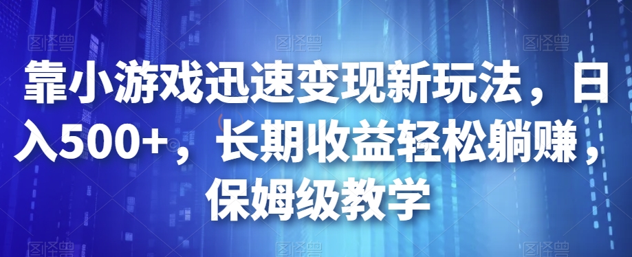 靠小游戏迅速变现新玩法，日入500+，长期收益轻松躺赚，保姆级教学【揭秘】-86资源库