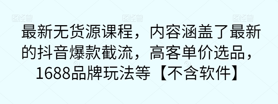 最新无货源课程，内容涵盖了最新的抖音爆款截流，高客单价选品，1688品牌玩法等【不含软件】-86资源库