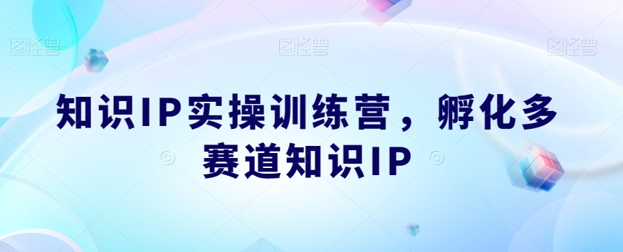 知识IP实操训练营，​孵化多赛道知识IP-86资源库