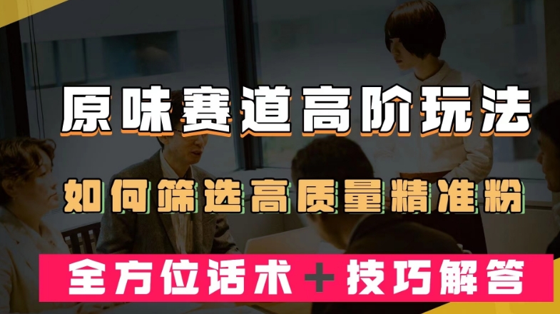 短视频原味赛道高阶玩法，如何筛选高质量精准粉？全方位话术＋技巧解答【揭秘】-86资源库