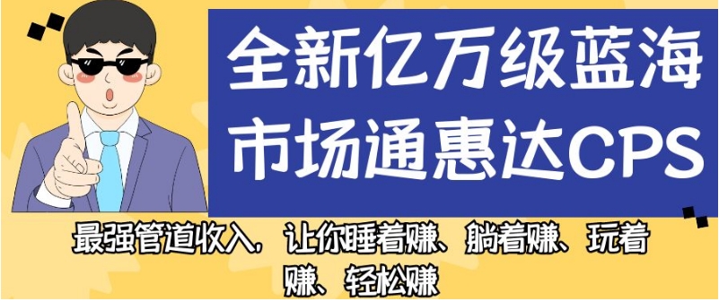 全新亿万级蓝海市场通惠达cps，最强管道收入，让你睡着赚、躺着赚、玩着赚、轻松赚【揭秘】-86资源库