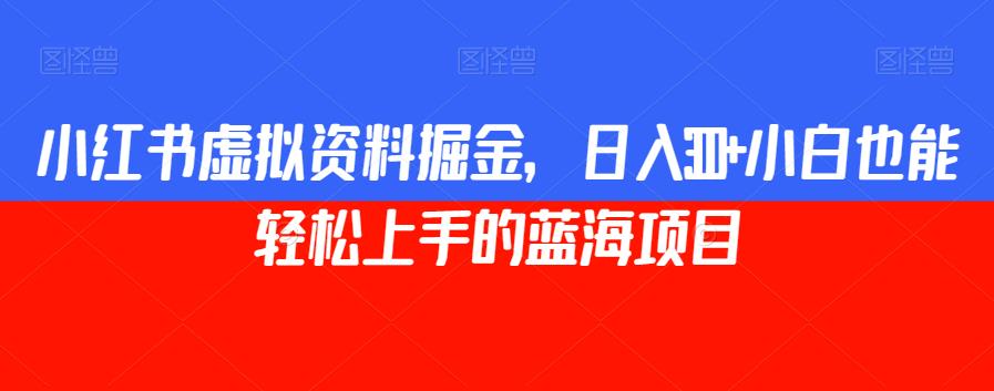 小红书虚拟资料掘金，日入300+小白也能轻松上手的蓝海项目【揭秘】-86资源库