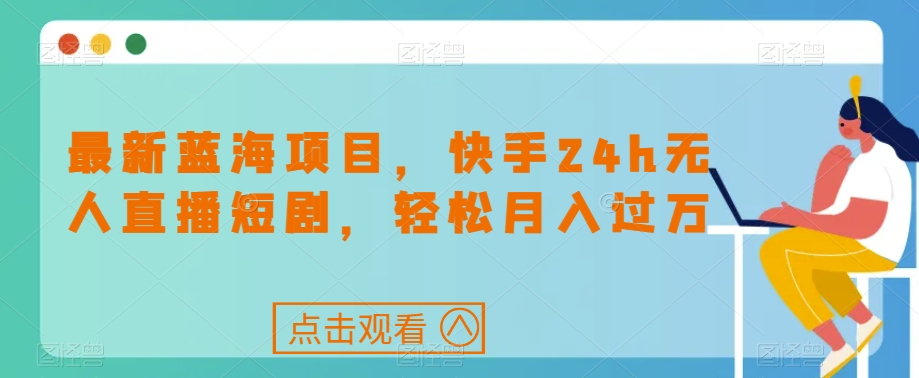 最新蓝海项目，快手24h无人直播短剧，轻松月入过万【揭秘】-86资源库