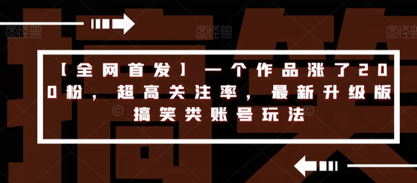 【全网首发】一个作品涨了200粉，超高关注率，最新升级版搞笑类账号玩法-86资源库