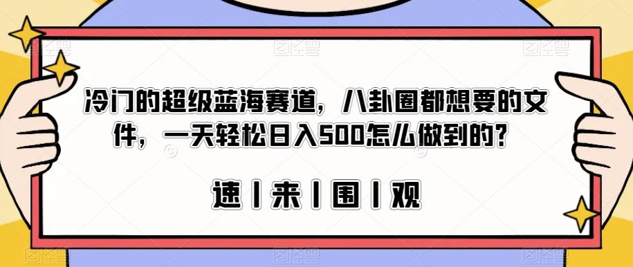 冷门的超级蓝海赛道，八卦圈都想要的文件，一天轻松日入500怎么做到的？【揭秘】-86资源库