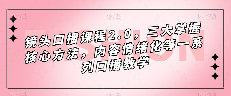 镜头口播课程2.0，三大掌握核心方法，内容情绪化等一系列口播教学-86资源库
