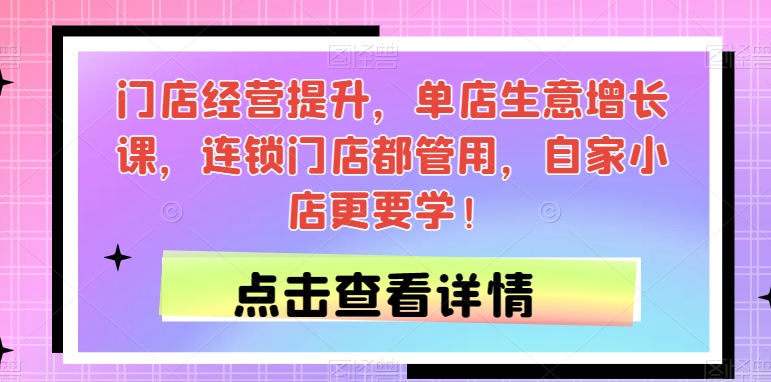 门店经营提升，单店生意增长课，连锁门店都管用，自家小店更要学！-86资源库