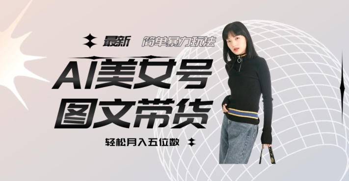 最新Al美女号图文带货，单号月入五位数，可做矩阵号，全AI创作素材【揭秘】-86资源库