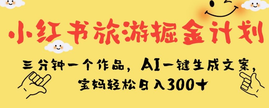 小红书旅游掘金计划，三分钟一个作品，AI一键生成文案，宝妈轻松日入300+【揭秘】-86资源库