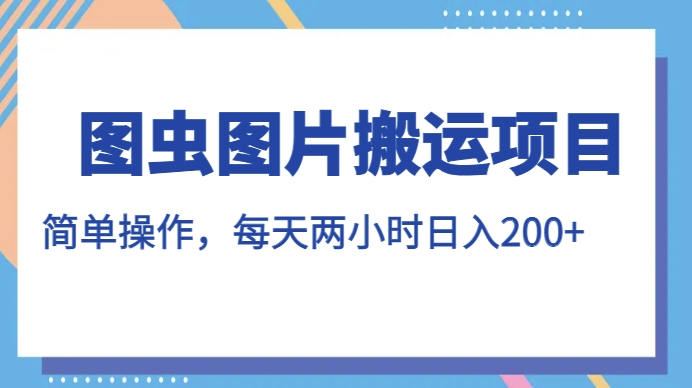 图虫图片搬运项目，简单操作，每天两小时，日入200+【揭秘】-86资源库