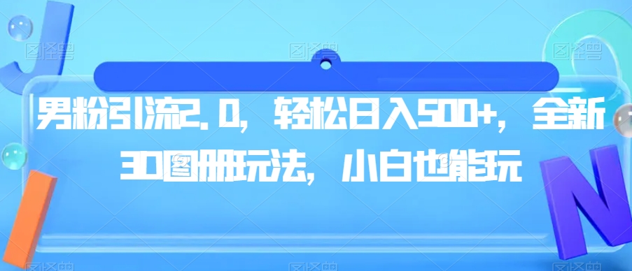 男粉引流2.0，轻松日入500+，全新3D图册玩法，小白也能玩【揭秘】-86资源库