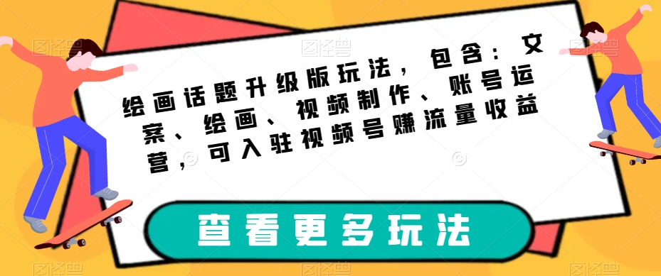绘画话题升级版玩法，包含：文案、绘画、视频制作、账号运营，可入驻视频号赚流量收益-86资源库