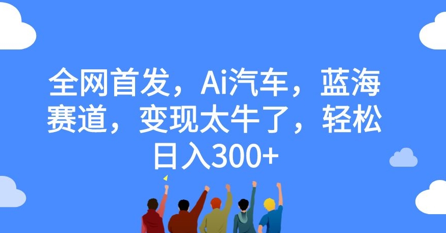 全网首发，Ai汽车，蓝海赛道，变现太牛了，轻松日入300+【揭秘】-86资源库