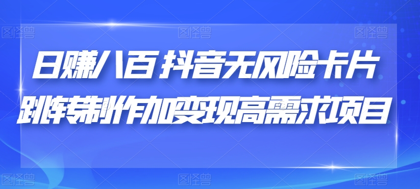 日赚八百抖音无风险卡片跳转制作加变现高需求项目【揭秘】-86资源库