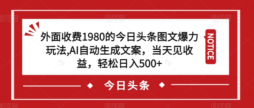 外面收费1980的今日头条图文爆力玩法，AI自动生成文案，当天见收益，轻松日入500+【揭秘】-86资源库