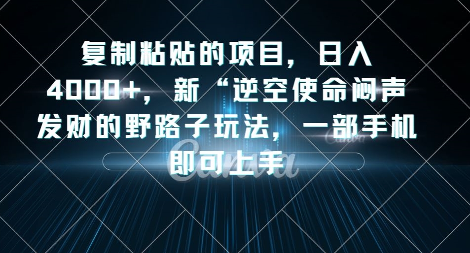复制粘贴的项目，日入4000+，新“逆空使命“闷声发财的野路子玩法，一部手机即可上手-86资源库