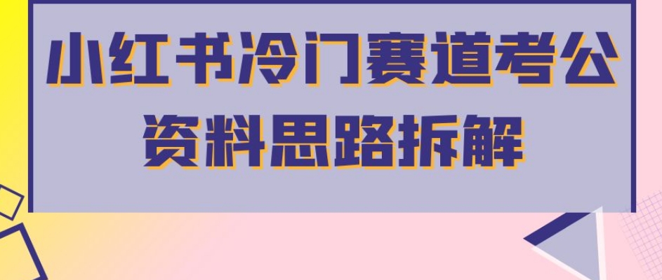 小红书冷门赛道考公资料思路拆解，简单搬运无需操作，转化高涨粉快轻松月入过万-86资源库