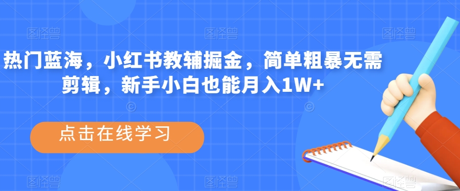 热门蓝海，小红书教辅掘金，简单粗暴无需剪辑，新手小白也能月入1W+【揭秘】-86资源库