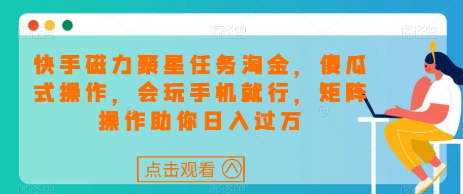 快手磁力聚星任务淘金，傻瓜式操作，会玩手机就行，矩阵操作助你日入过万-86资源库