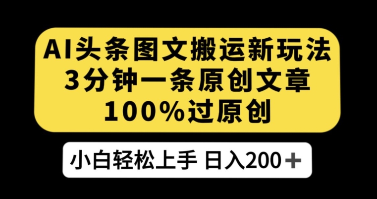 AI头条图文搬运新玩法，3分钟一条原创文章，100%过原创轻松日入200+【揭秘】-86资源库