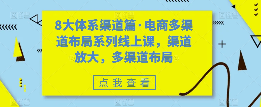 8大体系渠道篇·电商多渠道布局系列线上课，渠道放大，多渠道布局-86资源库
