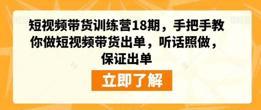 短视频带货训练营18期，手把手教你做短视频带货出单，听话照做，保证出单-86资源库