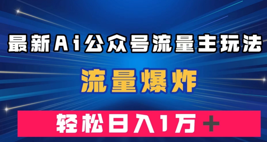 最新AI公众号流量主玩法，流量爆炸，轻松月入一万＋【揭秘】-86资源库