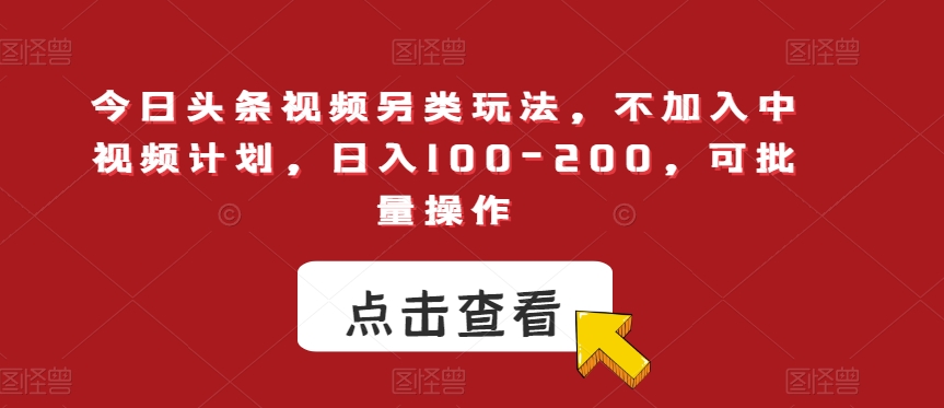 今日头条视频另类玩法，不加入中视频计划，日入100-200，可批量操作【揭秘】-86资源库