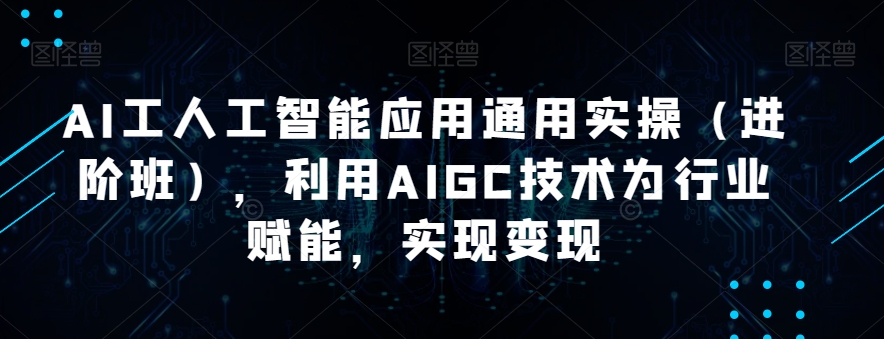 AI工人工智能应用通用实操（进阶班），利用AIGC技术为行业赋能，实现变现-86资源库