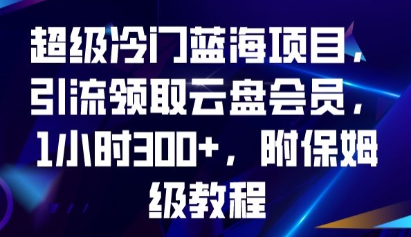 超级冷门蓝海项目，引流领取云盘会员，1小时300+，附保姆级教程-86资源库