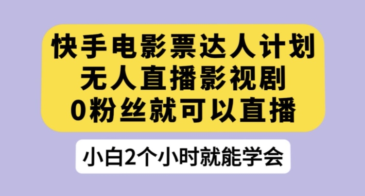 快手电影票达人计划，无人直播影视剧，0粉丝就可以直播【揭秘】-86资源库