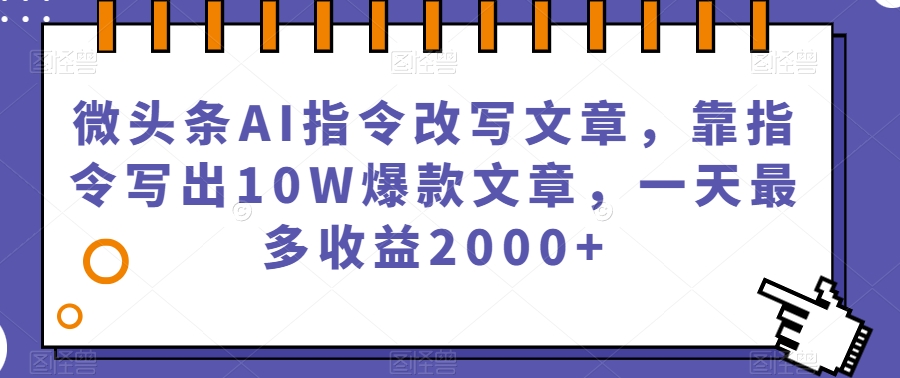 微头条AI指令改写文章，靠指令写出10W爆款文章，一天最多收益2000+【揭秘】-86资源库