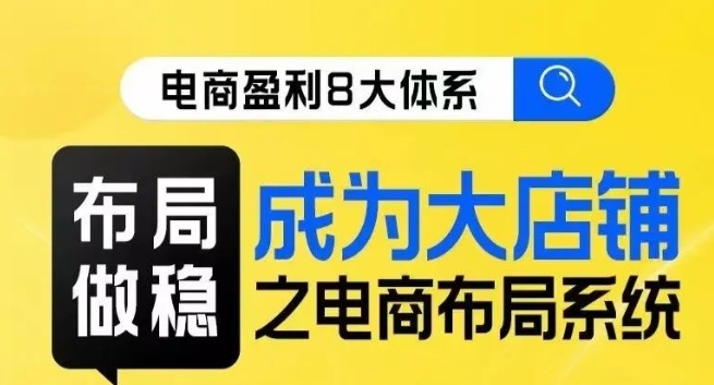八大体系布局篇·布局做稳，成为大店的电商布局线上课-86资源库