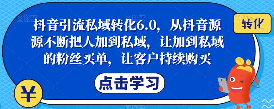 抖音引流私域转化6.0，从抖音源源不断把人加到私域，让加到私域的粉丝买单，让客户持续购买-86资源库