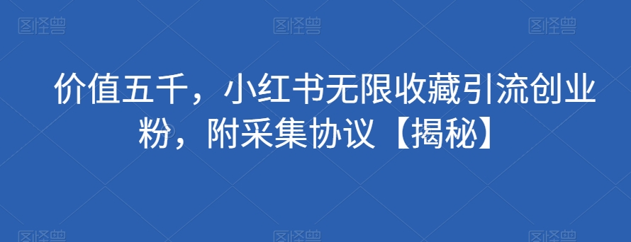 价值五千，小红书无限收藏引流创业粉，附采集协议【揭秘】-86资源库