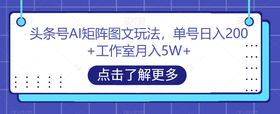 头条号AI矩阵图文玩法，单号日入200+工作室月入5W+【揭秘】-86资源库